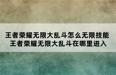 王者荣耀无限大乱斗怎么无限技能 王者荣耀无限大乱斗在哪里进入